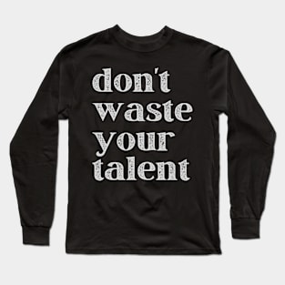 Don't Waste Your Talent Long Sleeve T-Shirt